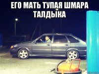 его мать тупая шмара талдыка 