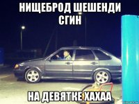 нищеброд шешенди сгин на девятке хахаа