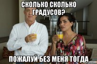 сколько сколько градусов? пожалуй без меня тогда