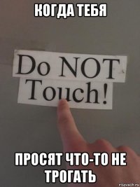 когда тебя просят что-то не трогать