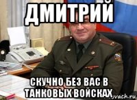 дмитрий скучно без вас в танковых войсках