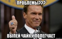 проблемы??? выпей чайку, полегчает