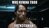 мне нужна твоя пятиэтажка !