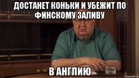 достанет коньки и убежит по финскому заливу в англию
