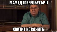 мамед (переобутыч) хватит косячить