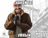 какой ты умный