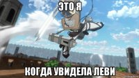 это я когда увидела леви