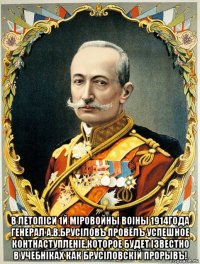  в летопiси 1й мiровойны воiны 1914года генерал а.в.брусiловъ провёлъ успешное контнаступленiе,которое будет iзвестно в учебнiках как брусiловскiй прорывъ!