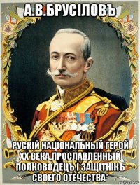 а.в.брусiловъ рускiй нацiональный герой хх века,прославленный полководецъ i защiтнiкъ своего отечества*