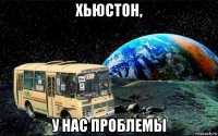 хьюстон, у нас проблемы
