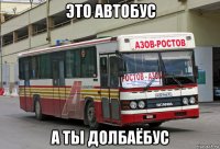 это автобус а ты долбаёбус
