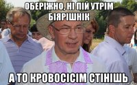 оберіжно, ні пій утрім біярішнік а то кровосісім стінішь