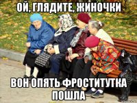 ой, глядите, жиночки вон опять фроститутка пошла