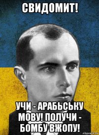 свидомит! учи - арабьську мову! получи - бомбу вжопу!