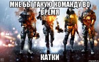 мне бы такую команду во время катки