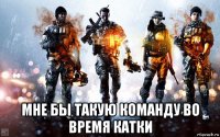  мне бы такую команду во время катки