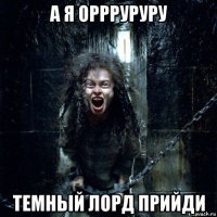 а я оррруруру темньій лорд прийди