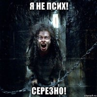 я не псих! серезно!