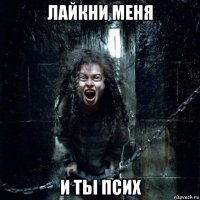 лайкни меня и тьі псих