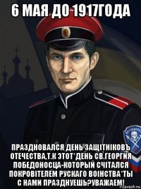 6 мая до 1917года праздновался день защiтнiковъ отечества,т.к этот*день св.георгия победоносца-который счiтался покровiтелем рускаго воiнства*ты с нами празднуешь?уважаем!