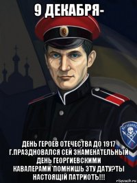 9 декабря- день героев отечества до 1917 г.праздновался сей знаменательный день георгиевскими кавалерами*помнишь эту дату?ты настоящiй патриотъ!!!
