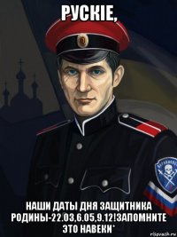 рускiе, наши даты дня защитника родины-22.03,6.05,9.12!запомните это навеки*