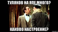 туляков на япе много? каково настроение?