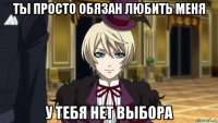 ты просто обязан любить меня у тебя нет выбора