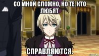 со мной сложно, но те, кто любят справляются.
