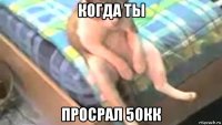 когда ты просрал 50кк