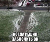  когда решил заблочить вк