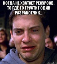 когда не хватает ресурсов, то где то грустит один разработчик... 