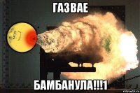 газвае бамбанула!!!1