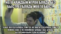него каждый игрок блядь без быстрее блядь моего быст.. сука! всегда блядь! там где на охотится блядь! там те нужно сука! я не понимаю, блядь! збс, блядь! батарейки вылетели из нахуй...