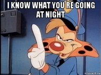 i know what you re going at night 