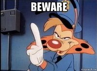 beware 