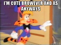i'm cute browever and as anyways 