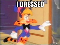i dressed 