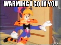 warming i go in you 