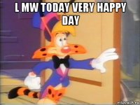l mw today very happy day 