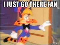 i just go there fan 
