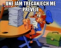 une jam trecanjech me preveje 