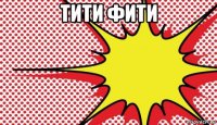 тити фити 