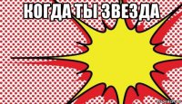 когда ты звезда 
