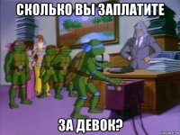 сколько вы заплатите за девок?