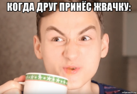 когда друг принёс жвачку: 