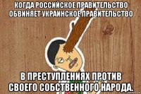 когда российское правительство обвиняет украинское правительство в преступлениях против своего собственного народа.