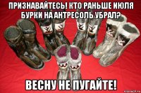 признавайтесь! кто раньше июля бурки на антресоль убрал? весну не пугайте!