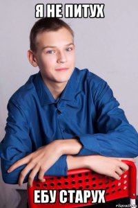 я не питух ебу старух