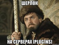 шерлок на серверах [plug1ns]